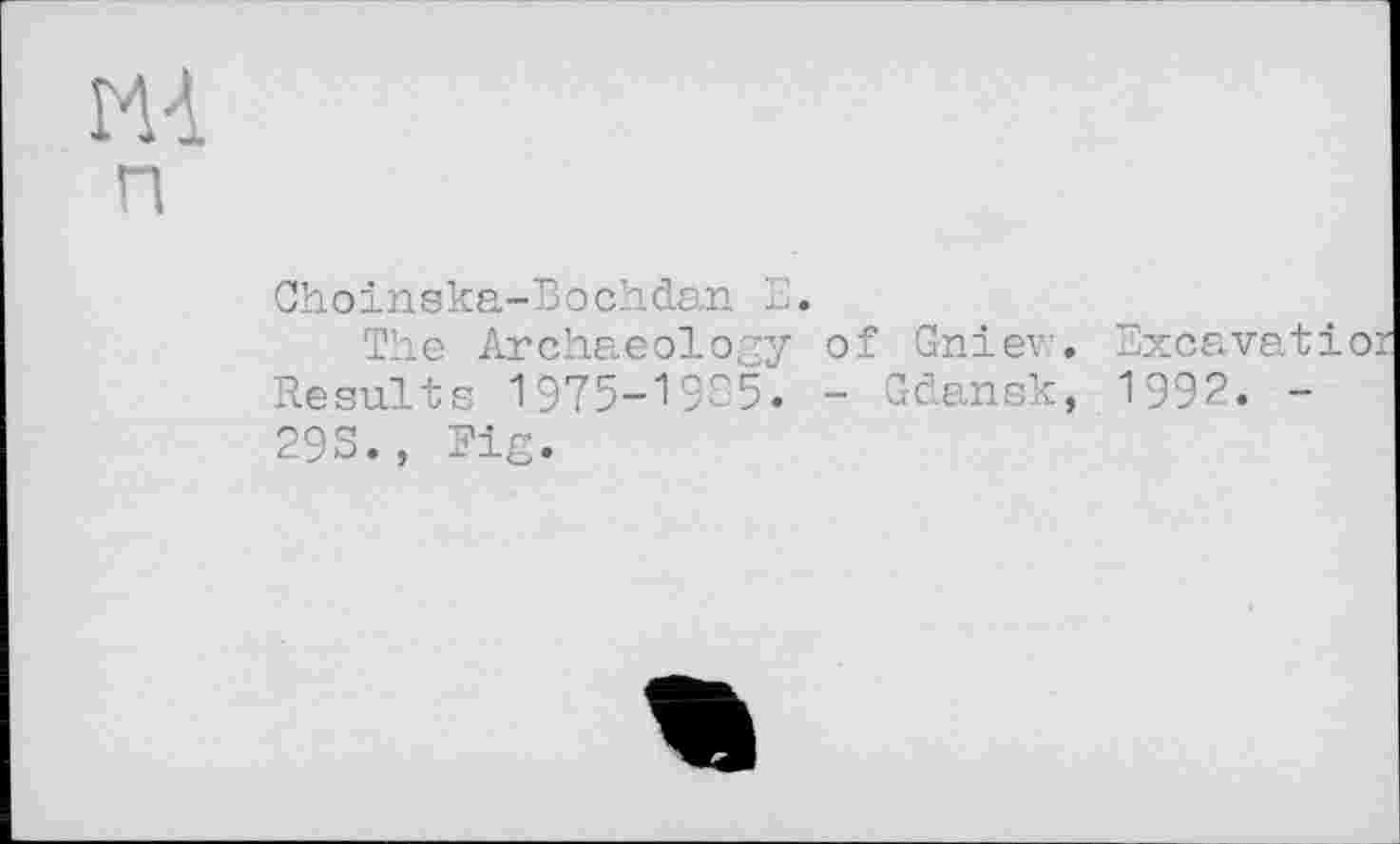 ﻿Choinska-Bochdan E.
The Archaeology of Gniev:. Excavati Results 1975-1985. - Gdansk, 1992. -293., Fig.